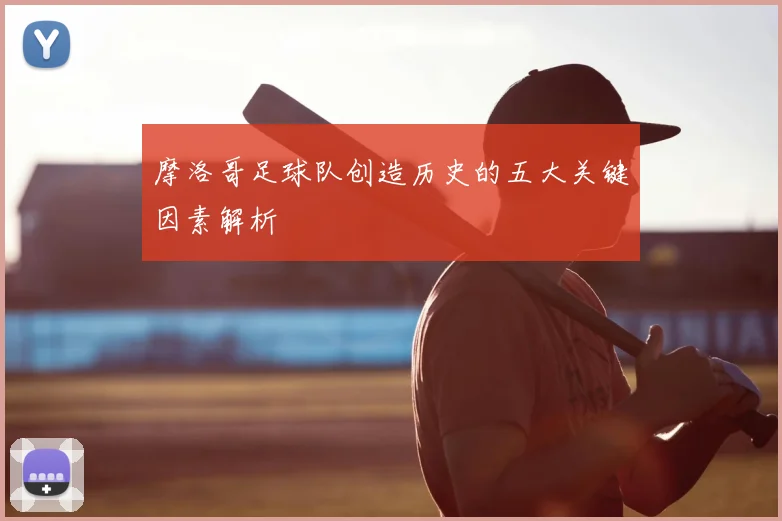 摩洛哥足球队创造历史的五大关键因素解析