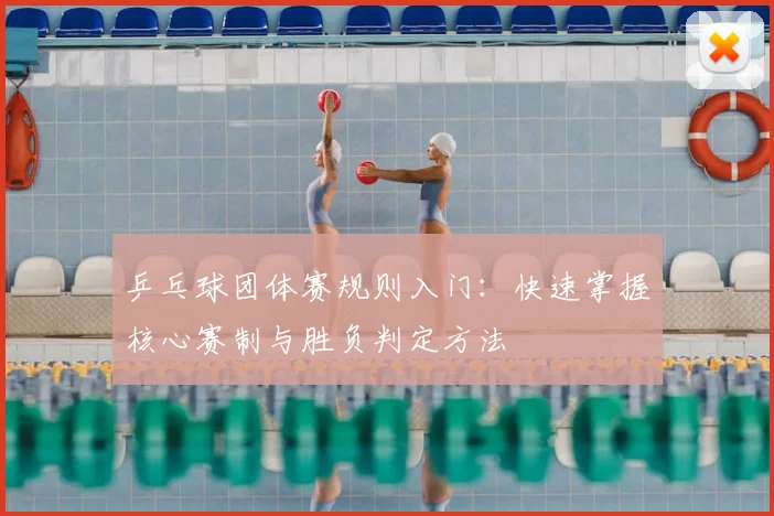 乒乓球团体赛规则入门：快速掌握核心赛制与胜负判定方法