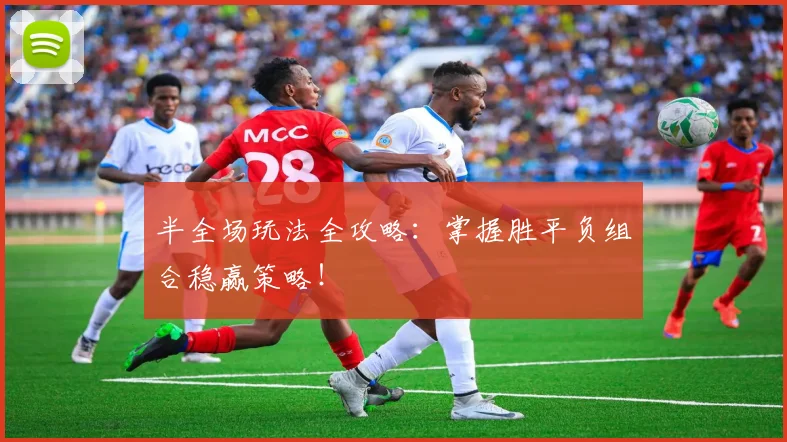 半全场玩法全攻略:掌握胜平负组合稳赢策略!