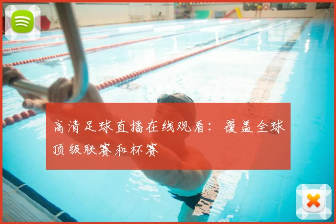 高清足球直播在线观看：覆盖全球顶级联赛和杯赛