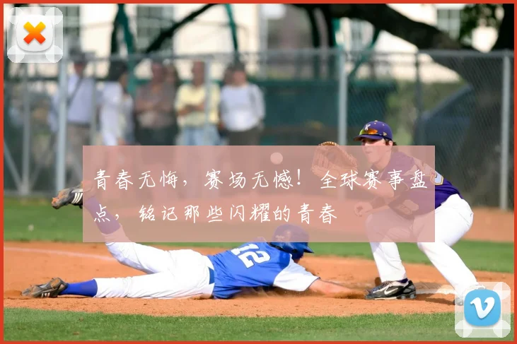 青春无悔，赛场无憾！全球赛事盘点，铭记那些闪耀的青春
