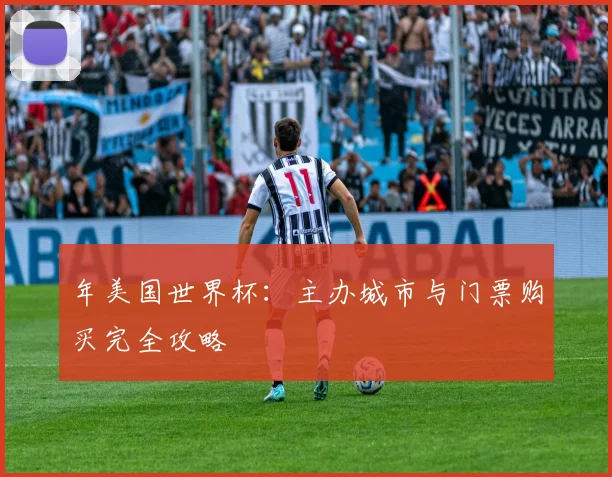 年美国世界杯：主办城市与门票购买完全攻略